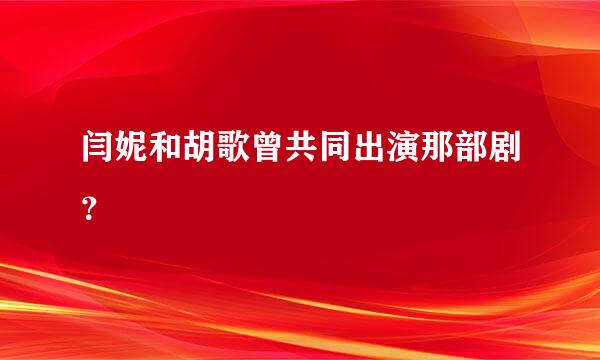 闫妮和胡歌曾共同出演那部剧？