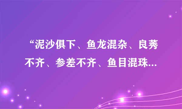 “泥沙俱下、鱼龙混杂、良莠不齐、参差不齐、鱼目混珠 ”这些成语有什么区别？