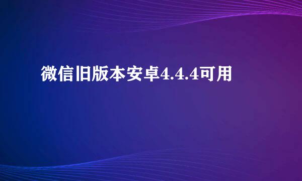 微信旧版本安卓4.4.4可用