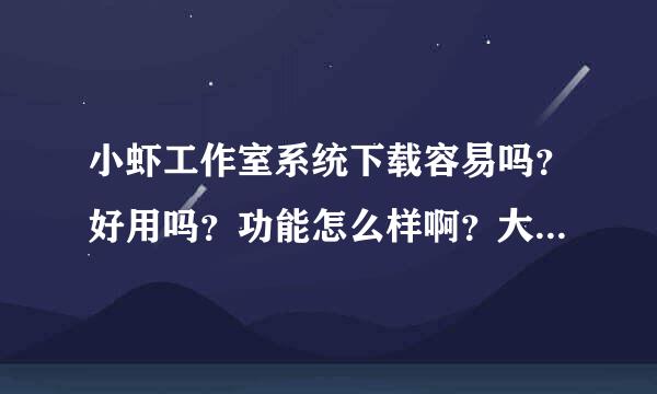 小虾工作室系统下载容易吗？好用吗？功能怎么样啊？大神们帮帮忙