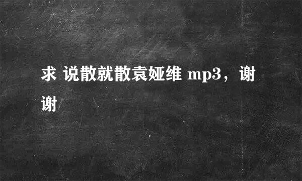 求 说散就散袁娅维 mp3，谢谢