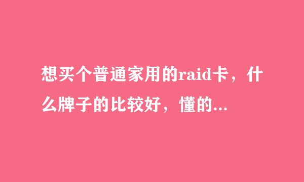 想买个普通家用的raid卡，什么牌子的比较好，懂的来，回答满意可以追加分数