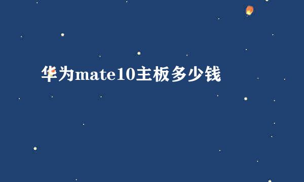 华为mate10主板多少钱