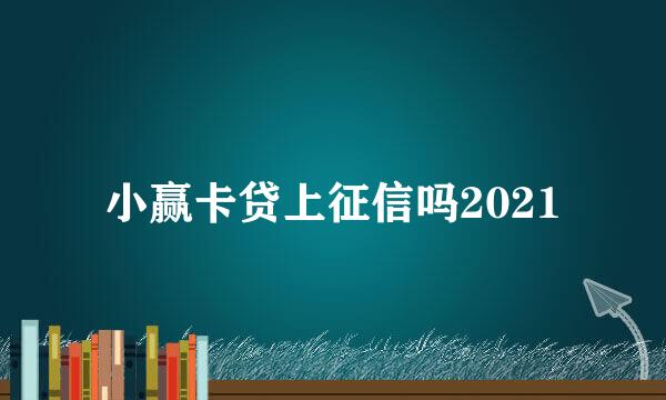 小赢卡贷上征信吗2021