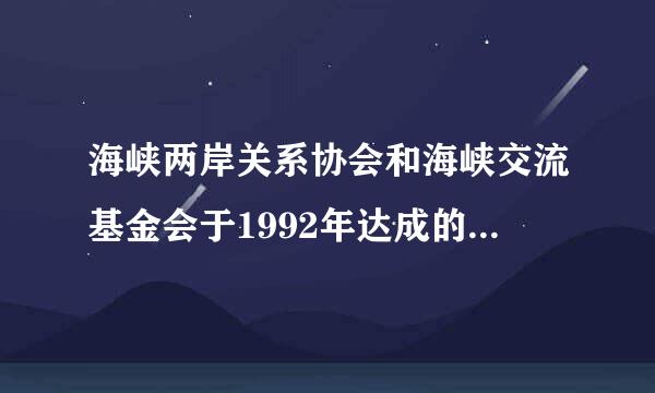 海峡两岸关系协会和海峡交流基金会于1992年达成的重要共识是（　　）    A．台湾当局调整“三不”政策  B