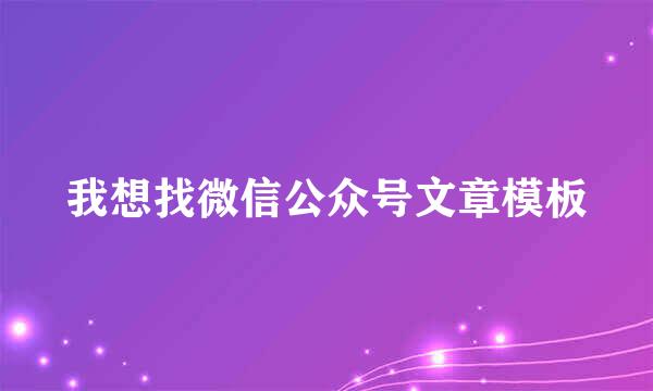 我想找微信公众号文章模板