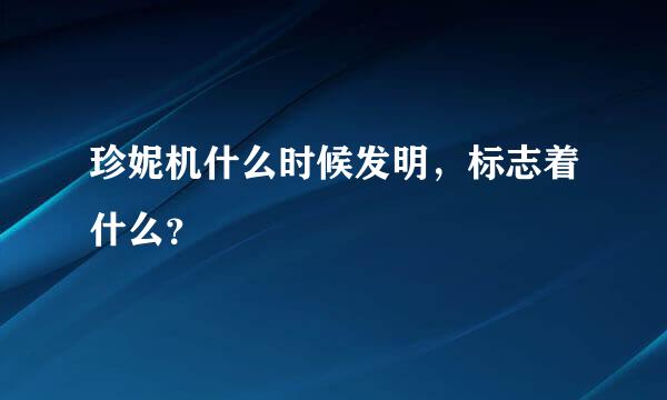 珍妮机什么时候发明，标志着什么？