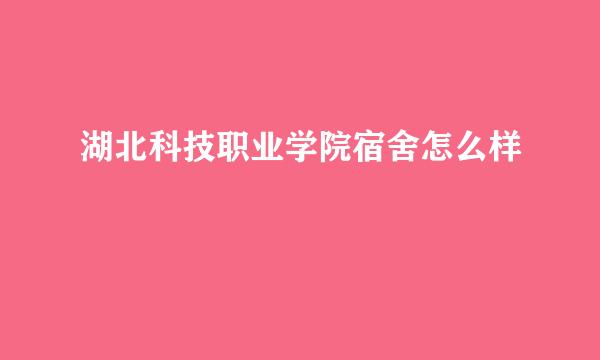 湖北科技职业学院宿舍怎么样