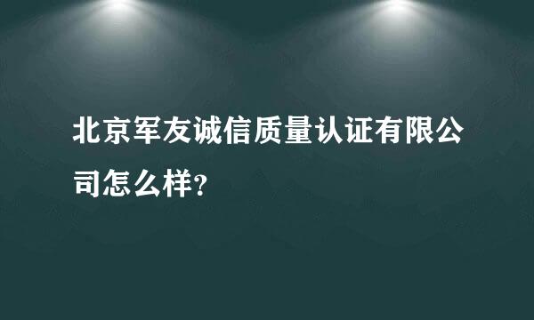 北京军友诚信质量认证有限公司怎么样？