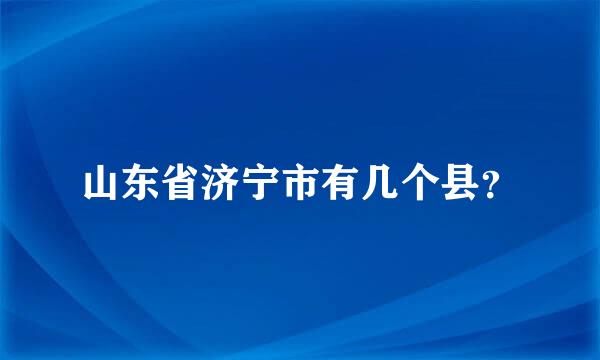 山东省济宁市有几个县？