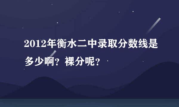 2012年衡水二中录取分数线是多少啊？裸分呢？