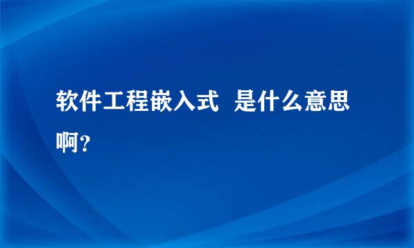 软件工程嵌入式  是什么意思啊？