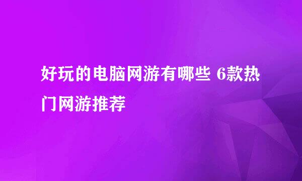 好玩的电脑网游有哪些 6款热门网游推荐