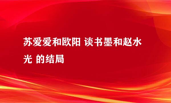 苏爱爱和欧阳 谈书墨和赵水光 的结局