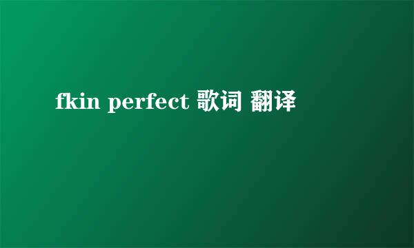 fkin perfect 歌词 翻译