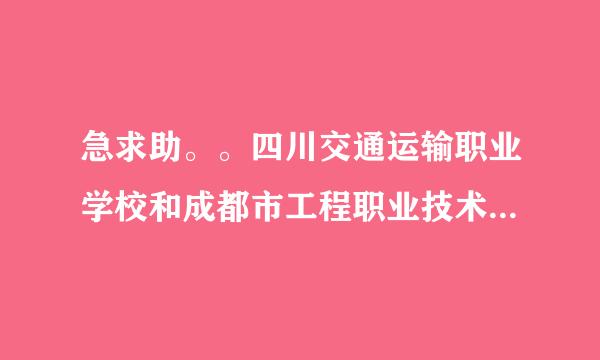 急求助。。四川交通运输职业学校和成都市工程职业技术学校哪个好？