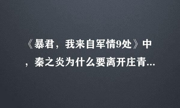 《暴君，我来自军情9处》中，秦之炎为什么要离开庄青夏啊（他不是可以长命百岁的吗？）