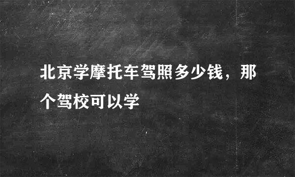 北京学摩托车驾照多少钱，那个驾校可以学