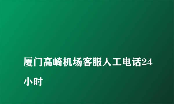 
厦门高崎机场客服人工电话24小时
