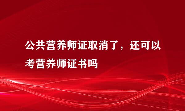 公共营养师证取消了，还可以考营养师证书吗