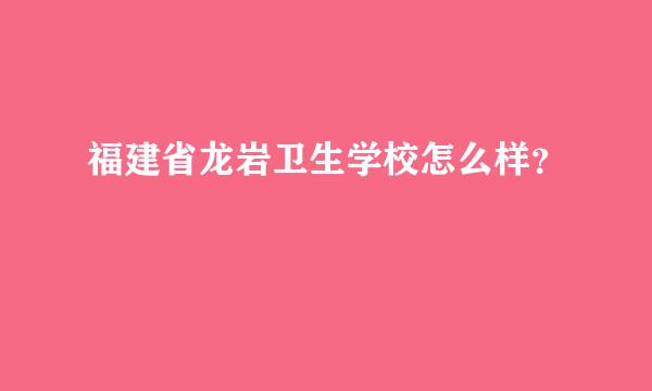 福建省龙岩卫生学校怎么样？