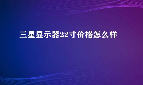 三星显示器22寸价格怎么样