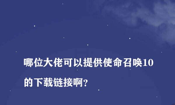 
哪位大佬可以提供使命召唤10的下载链接啊？
