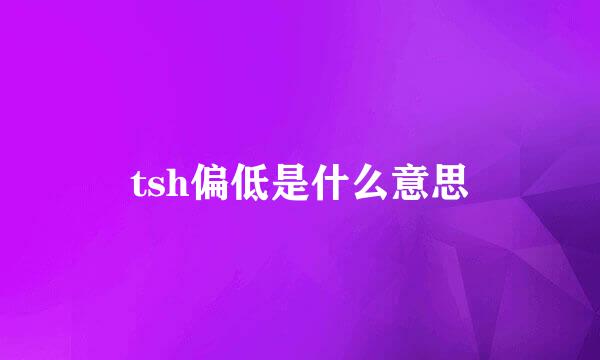 tsh偏低是什么意思