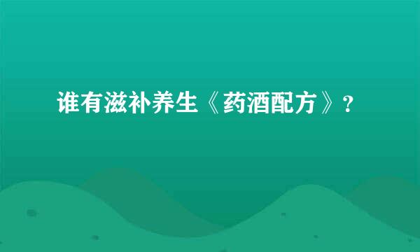 谁有滋补养生《药酒配方》？