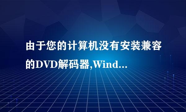 由于您的计算机没有安装兼容的DVD解码器,WindowsMediaPlayer无法播放此DVD是什么意思