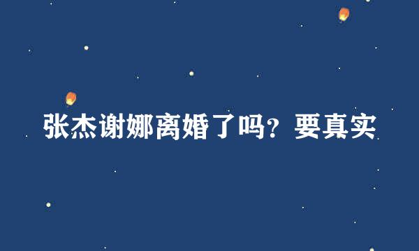 张杰谢娜离婚了吗？要真实