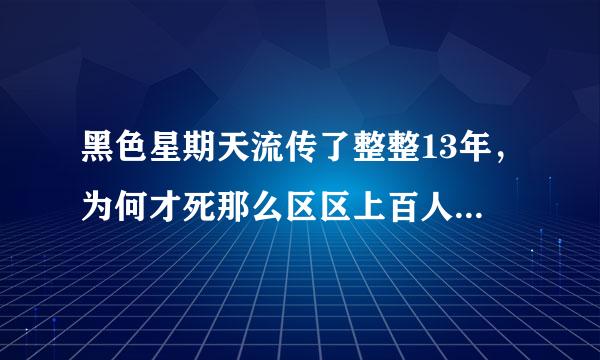 黑色星期天流传了整整13年，为何才死那么区区上百人，不是说流传范围很广，杀伤力很强吗？？？？