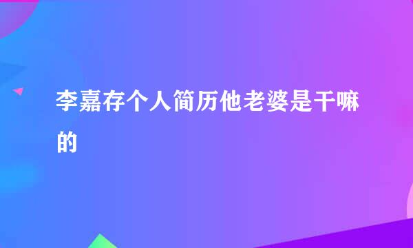 李嘉存个人简历他老婆是干嘛的