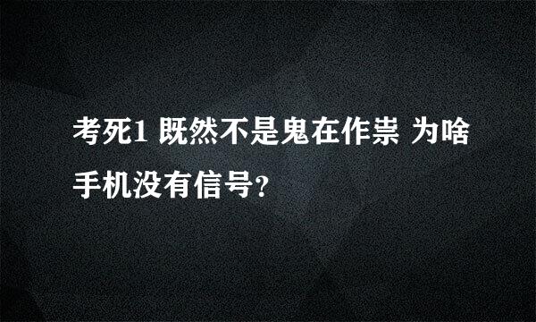 考死1 既然不是鬼在作祟 为啥手机没有信号？