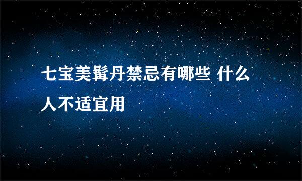 七宝美髯丹禁忌有哪些 什么人不适宜用