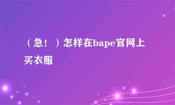 （急！）怎样在bape官网上买衣服