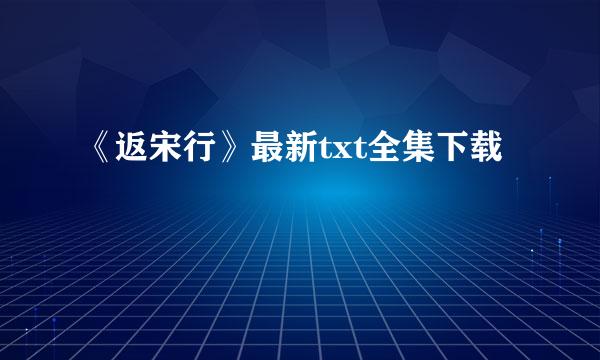 《返宋行》最新txt全集下载