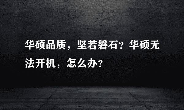 华硕品质，坚若磐石？华硕无法开机，怎么办？