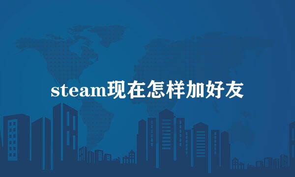 steam现在怎样加好友