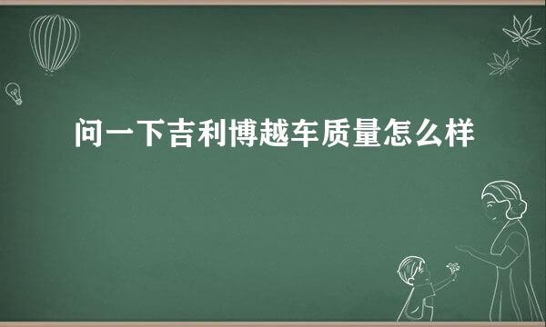 问一下吉利博越车质量怎么样