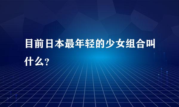 目前日本最年轻的少女组合叫什么？