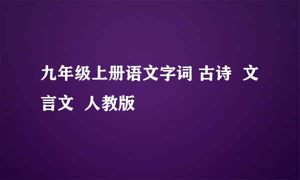 九年级上册语文字词 古诗  文言文  人教版