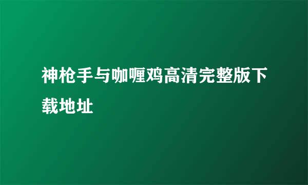 神枪手与咖喱鸡高清完整版下载地址