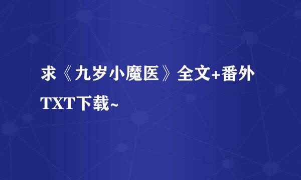 求《九岁小魔医》全文+番外TXT下载~