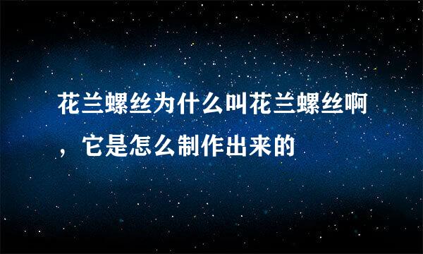 花兰螺丝为什么叫花兰螺丝啊，它是怎么制作出来的