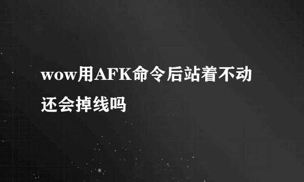 wow用AFK命令后站着不动还会掉线吗