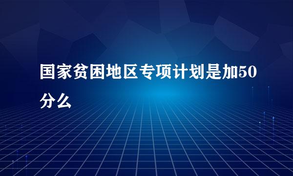 国家贫困地区专项计划是加50分么