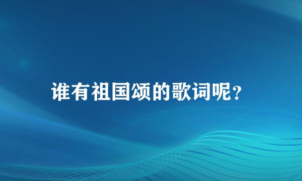 谁有祖国颂的歌词呢？