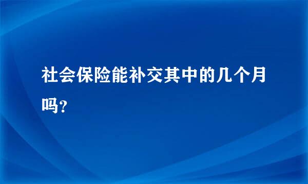 社会保险能补交其中的几个月吗？