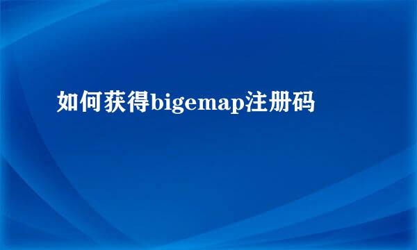 如何获得bigemap注册码